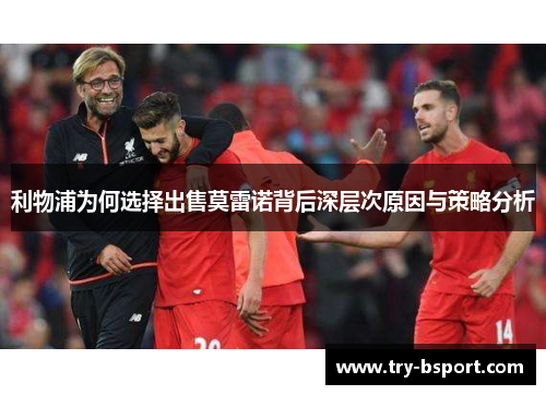 利物浦为何选择出售莫雷诺背后深层次原因与策略分析