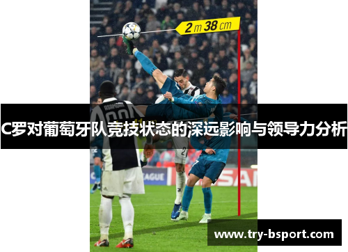 C罗对葡萄牙队竞技状态的深远影响与领导力分析