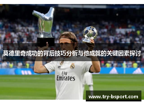 莫德里奇成功的背后技巧分析与他成就的关键因素探讨