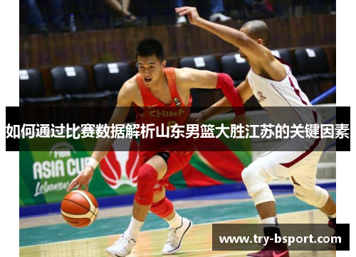 如何通过比赛数据解析山东男篮大胜江苏的关键因素