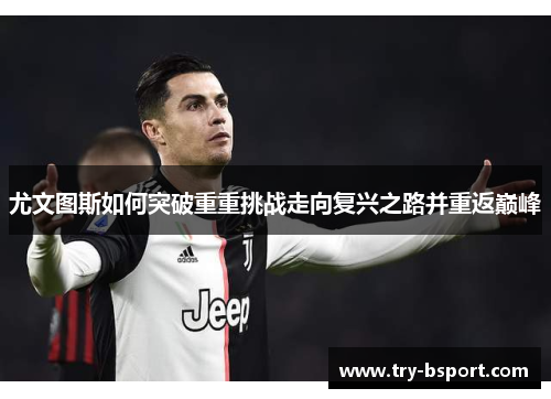 尤文图斯如何突破重重挑战走向复兴之路并重返巅峰