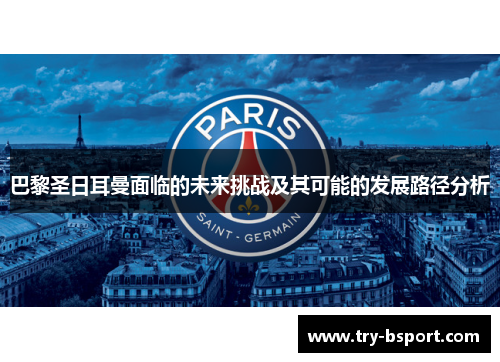 巴黎圣日耳曼面临的未来挑战及其可能的发展路径分析