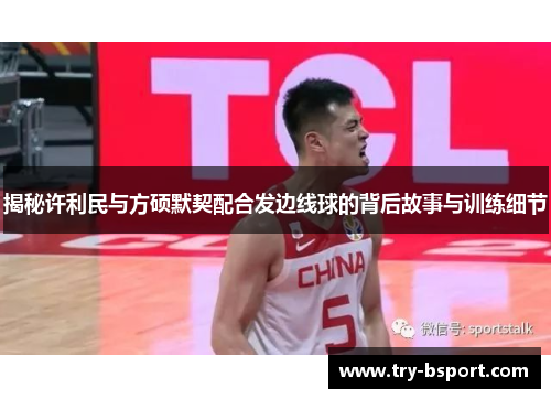 揭秘许利民与方硕默契配合发边线球的背后故事与训练细节