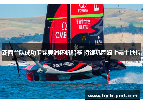 新西兰队成功卫冕美洲杯帆船赛 持续巩固海上霸主地位