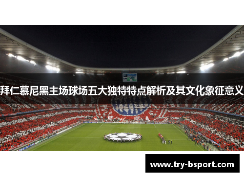 拜仁慕尼黑主场球场五大独特特点解析及其文化象征意义