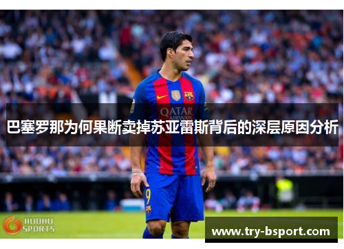 巴塞罗那为何果断卖掉苏亚雷斯背后的深层原因分析