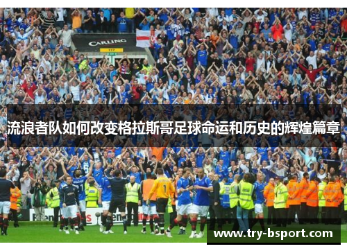 流浪者队如何改变格拉斯哥足球命运和历史的辉煌篇章