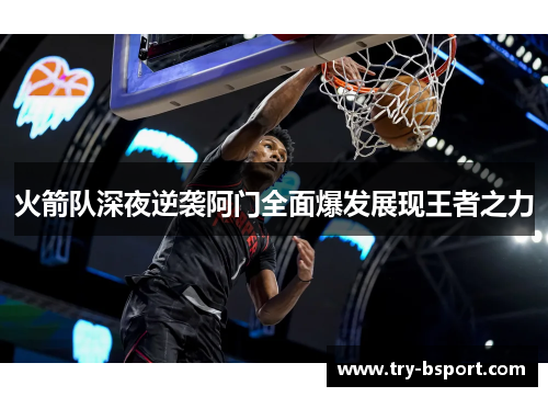 火箭队深夜逆袭阿门全面爆发展现王者之力