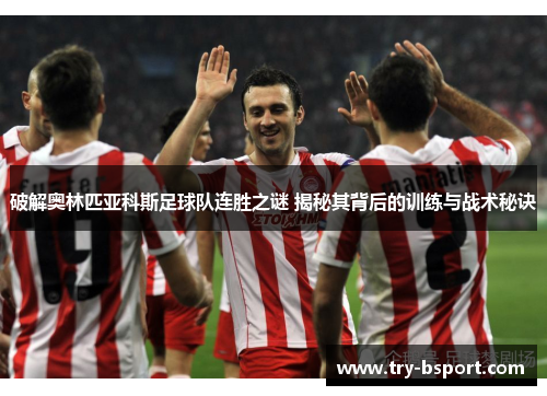 破解奥林匹亚科斯足球队连胜之谜 揭秘其背后的训练与战术秘诀
