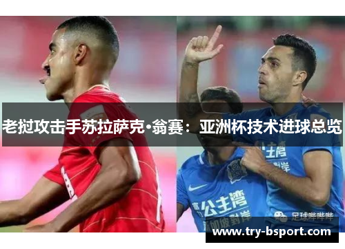 老挝攻击手苏拉萨克·翁赛：亚洲杯技术进球总览