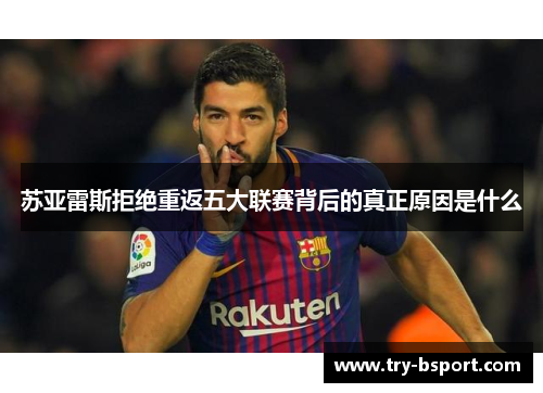 苏亚雷斯拒绝重返五大联赛背后的真正原因是什么