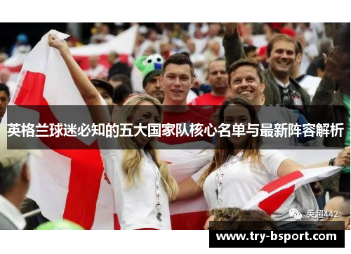 英格兰球迷必知的五大国家队核心名单与最新阵容解析