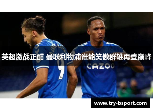 英超激战正酣 曼联利物浦谁能笑傲群雄再登巅峰