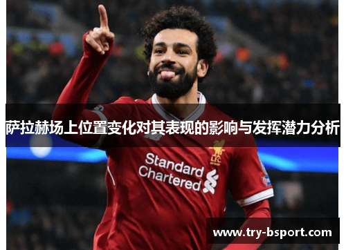 萨拉赫场上位置变化对其表现的影响与发挥潜力分析