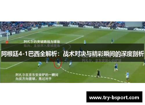 阿根廷4-1巴西全解析：战术对决与精彩瞬间的深度剖析