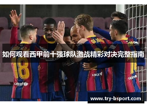 如何观看西甲前十强球队激战精彩对决完整指南 如何观看西甲前十强球队激战精彩对决完整指南
