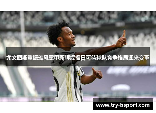 尤文图斯重振雄风意甲新辉煌指日可待球队竞争格局迎来变革