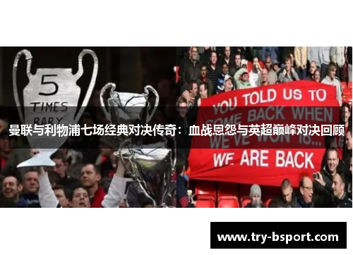 曼联与利物浦七场经典对决传奇:血战恩怨与英超巅峰对决回顾 曼联与利物浦七场经典对决传奇:血战恩怨与英超巅峰对决回顾