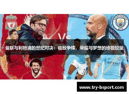 曼联与利物浦的世纪对决:宿敌争锋,荣耀与梦想的终极较量 曼联与利物浦的世纪对决:宿敌争锋,荣耀与梦想的终极较量