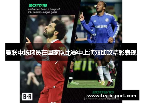 曼联中场球员在国家队比赛中上演双助攻精彩表现 曼联中场球员在国家队比赛中上演双助攻精彩表现