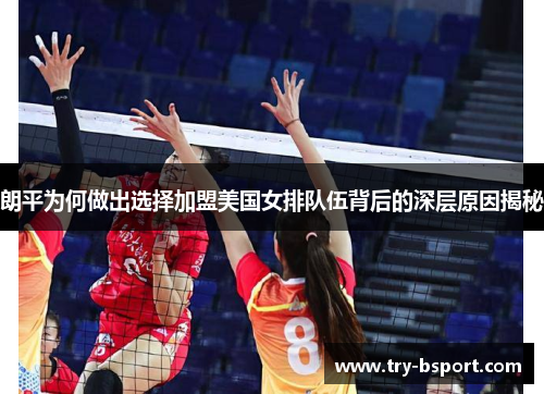 朗平为何做出选择加盟美国女排队伍背后的深层原因揭秘 朗平为何做出选择加盟美国女排队伍背后的深层原因揭秘