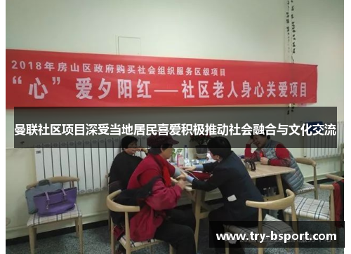 曼联社区项目深受当地居民喜爱积极推动社会融合与文化交流 曼联社区项目深受当地居民喜爱积极推动社会融合与文化交流
