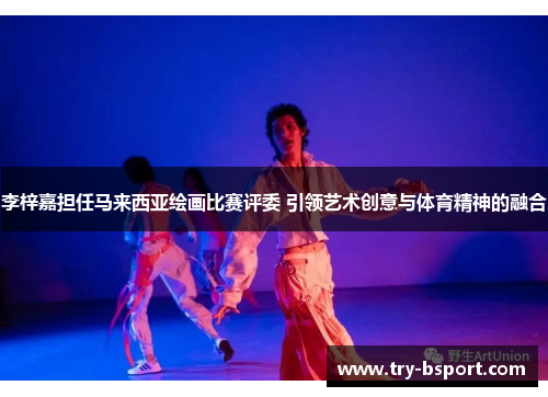 李梓嘉担任马来西亚绘画比赛评委 引领艺术创意与体育精神的融合 李梓嘉担任马来西亚绘画比赛评委 引领艺术创意与体育精神的融合