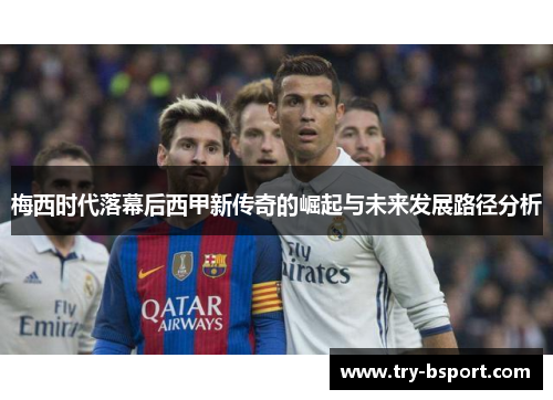 梅西时代落幕后西甲新传奇的崛起与未来发展路径分析 梅西时代落幕后西甲新传奇的崛起与未来发展路径分析