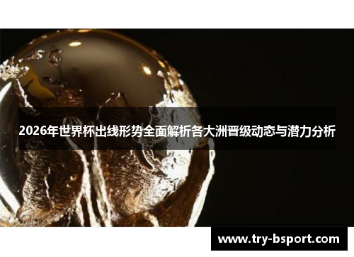 2026年世界杯出线形势全面解析各大洲晋级动态与潜力分析 2026年世界杯出线形势全面解析各大洲晋级动态与潜力分析