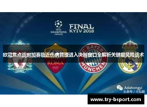 欧冠焦点战附加赛临近伤病管理进入决胜窗口全解析关键期风险战术