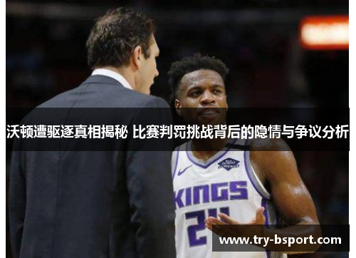 沃顿遭驱逐真相揭秘 比赛判罚挑战背后的隐情与争议分析