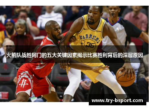 火箭队战胜阿门的五大关键因素揭示比赛胜利背后的深层原因