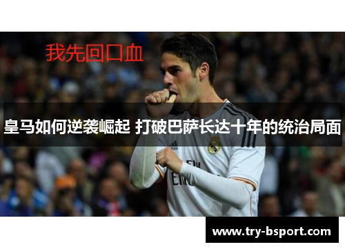 皇马如何逆袭崛起 打破巴萨长达十年的统治局面
