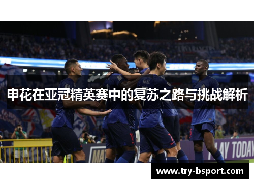 申花在亚冠精英赛中的复苏之路与挑战解析