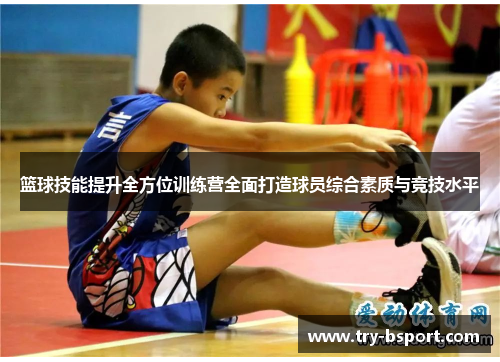 篮球技能提升全方位训练营全面打造球员综合素质与竞技水平