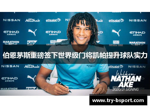 伯恩茅斯重磅签下世界级门将凯帕提升球队实力