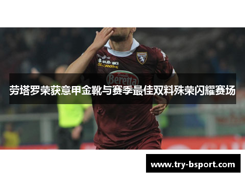 劳塔罗荣获意甲金靴与赛季最佳双料殊荣闪耀赛场