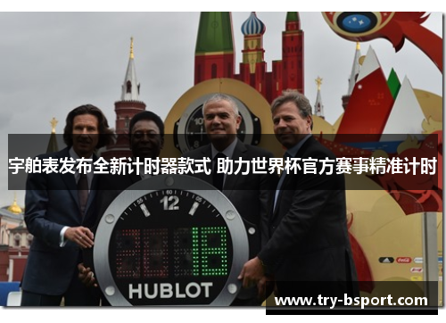 宇舶表发布全新计时器款式 助力世界杯官方赛事精准计时