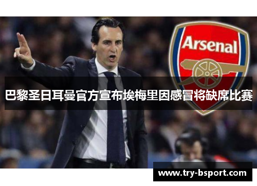 巴黎圣日耳曼官方宣布埃梅里因感冒将缺席比赛