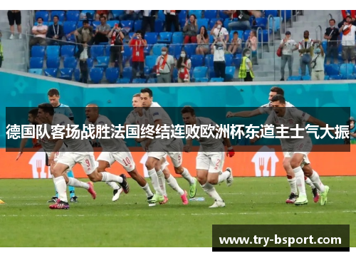 德国队客场战胜法国终结连败欧洲杯东道主士气大振