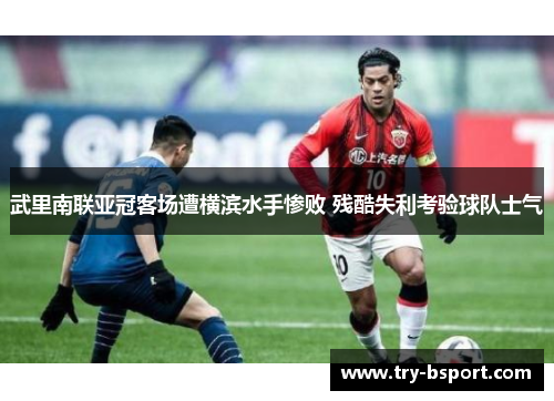 武里南联亚冠客场遭横滨水手惨败 残酷失利考验球队士气