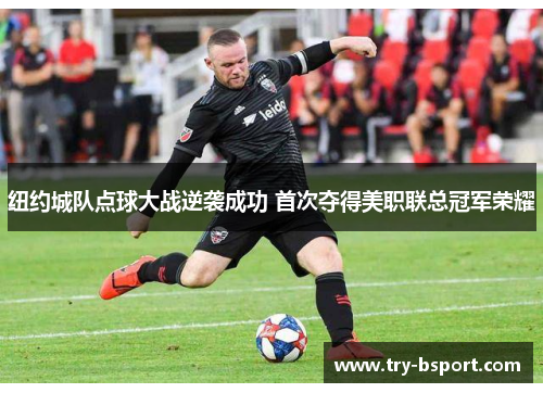纽约城队点球大战逆袭成功 首次夺得美职联总冠军荣耀