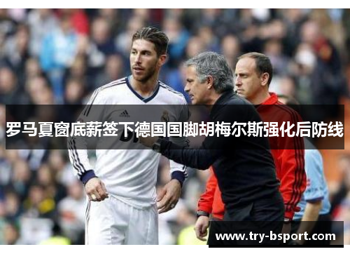 罗马夏窗底薪签下德国国脚胡梅尔斯强化后防线