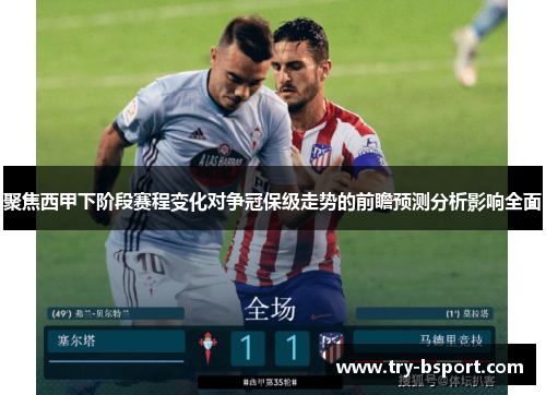 聚焦西甲下阶段赛程变化对争冠保级走势的前瞻预测分析影响全面