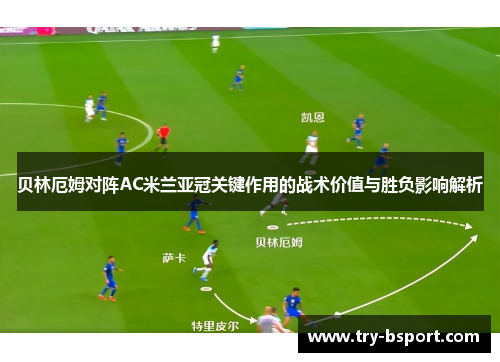 贝林厄姆对阵AC米兰亚冠关键作用的战术价值与胜负影响解析