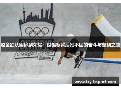 赵金红从困境到荣耀:世锦赛背后她不屈的奋斗与坚韧之路 赵金红从困境到荣耀:世锦赛背后她不屈的奋斗与坚韧之路