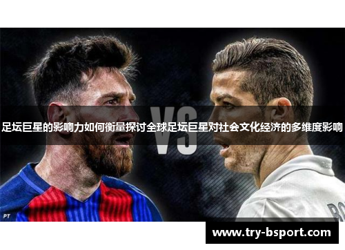 足坛巨星的影响力如何衡量探讨全球足坛巨星对社会文化经济的多维度影响 足坛巨星的影响力如何衡量探讨全球足坛巨星对社会文化经济的多维度影响