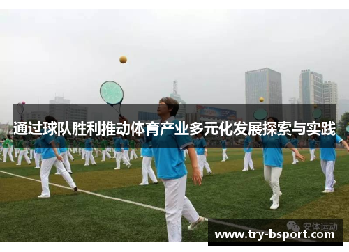 通过球队胜利推动体育产业多元化发展探索与实践 通过球队胜利推动体育产业多元化发展探索与实践