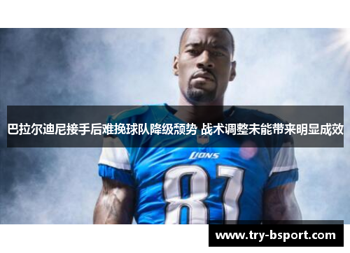 巴拉尔迪尼接手后难挽球队降级颓势 战术调整未能带来明显成效